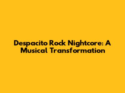 Despacito Rock Nightcore: A Musical Transformation
