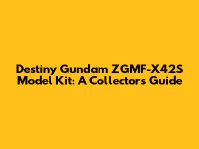 Destiny Gundam ZGMF-X42S Model Kit: A Collector's Guide