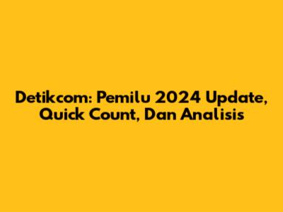 Detikcom: Pemilu 2024 Update, Quick Count, Dan Analisis