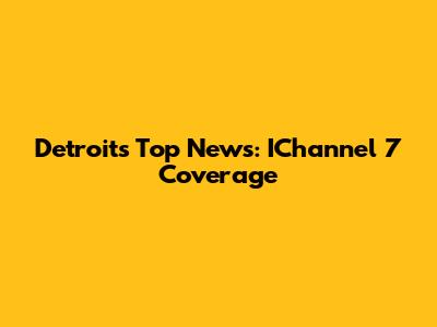 Detroit's Top News: IChannel 7 Coverage