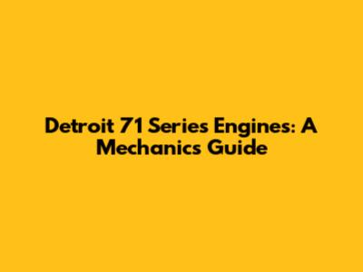 Detroit 71 Series Engines: A Mechanic's Guide