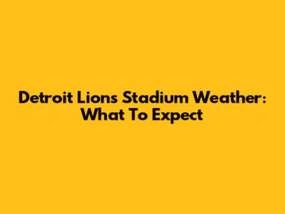 Detroit Lions Stadium Weather: What To Expect