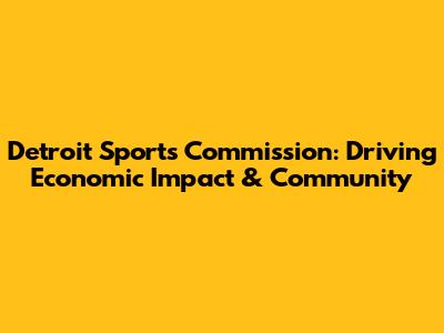 Detroit Sports Commission: Driving Economic Impact & Community
