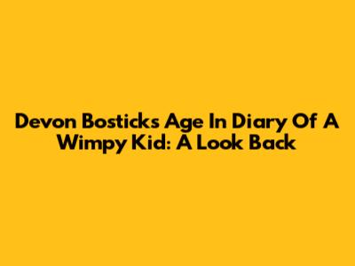 Devon Bostick's Age In Diary Of A Wimpy Kid: A Look Back