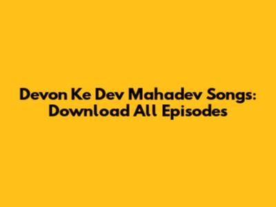 Devon Ke Dev Mahadev Songs: Download All Episodes