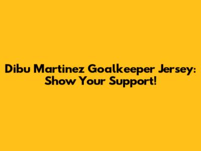 Dibu Martinez Goalkeeper Jersey: Show Your Support!