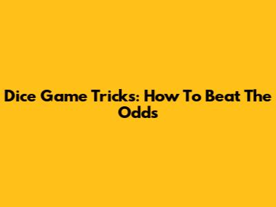 Dice Game Tricks: How To Beat The Odds