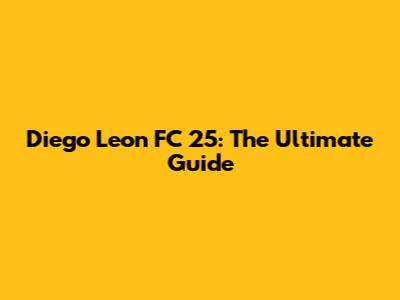Diego Leon FC 25: The Ultimate Guide
