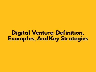 Digital Venture: Definition, Examples, And Key Strategies