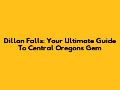 Dillon Falls: Your Ultimate Guide To Central Oregon's Gem