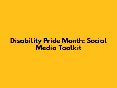Disability Pride Month: Social Media Toolkit