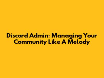 Discord Admin: Managing Your Community Like A Melody