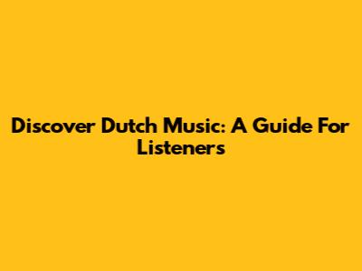 Discover Dutch Music: A Guide For Listeners