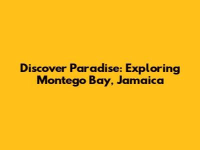 Discover Paradise: Exploring Montego Bay, Jamaica