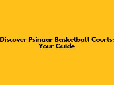 Discover Psinaar Basketball Courts: Your Guide