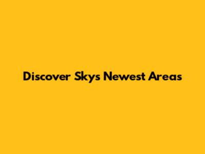 Discover Sky's Newest Areas