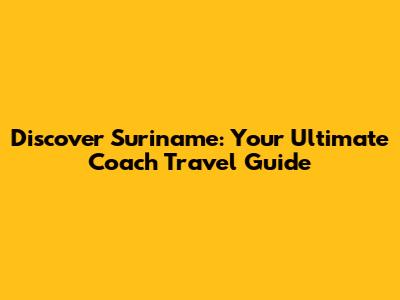 Discover Suriname: Your Ultimate Coach Travel Guide