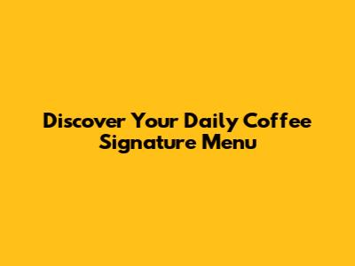 Discover Your Daily Coffee Signature Menu