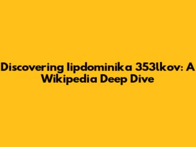 Discovering Iipdominika 353lkov: A Wikipedia Deep Dive