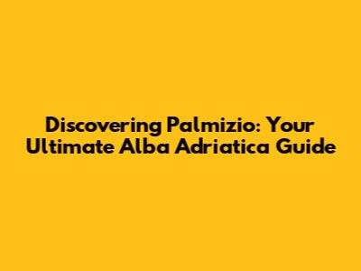 Discovering Palmizio: Your Ultimate Alba Adriatica Guide