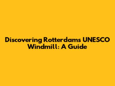 Discovering Rotterdam's UNESCO Windmill: A Guide