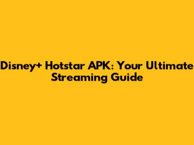 Disney+ Hotstar APK: Your Ultimate Streaming Guide