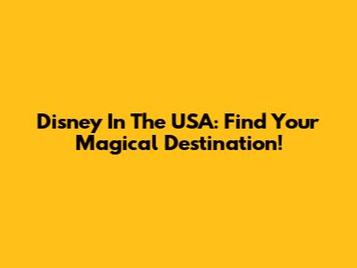 Disney In The USA: Find Your Magical Destination!