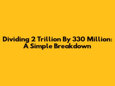 Dividing 2 Trillion By 330 Million: A Simple Breakdown