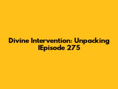 Divine Intervention: Unpacking IEpisode 275