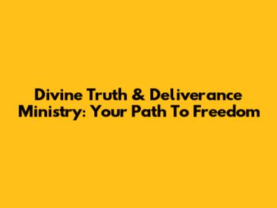 Divine Truth & Deliverance Ministry: Your Path To Freedom