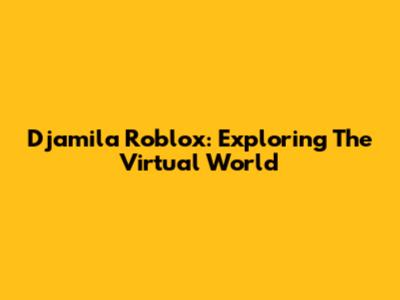 Djamila Roblox: Exploring The Virtual World