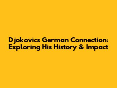 Djokovic's German Connection: Exploring His History & Impact
