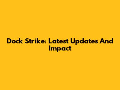 Dock Strike: Latest Updates And Impact