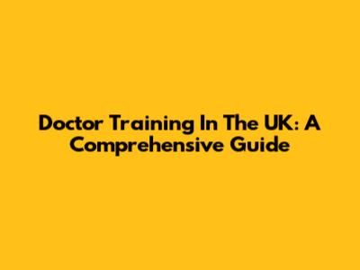 Doctor Training In The UK: A Comprehensive Guide