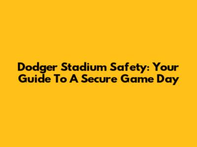 Dodger Stadium Safety: Your Guide To A Secure Game Day