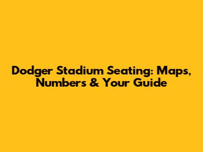 Dodger Stadium Seating: Maps, Numbers & Your Guide