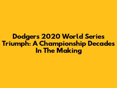 Dodgers' 2020 World Series Triumph: A Championship Decades In The Making