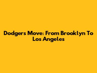 Dodgers' Move: From Brooklyn To Los Angeles