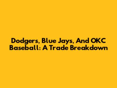 Dodgers, Blue Jays, And OKC Baseball: A Trade Breakdown
