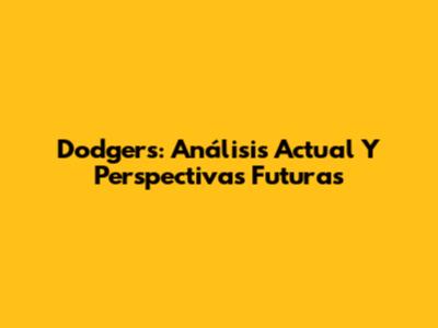 Dodgers: Análisis Actual Y Perspectivas Futuras