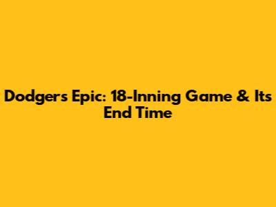 Dodgers Epic: 18-Inning Game & Its End Time