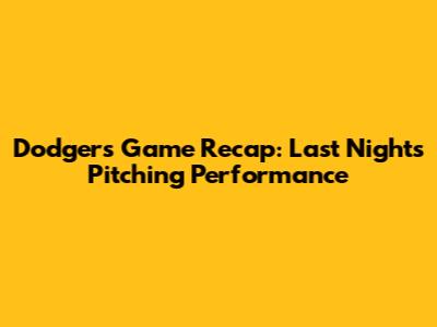 Dodgers Game Recap: Last Night's Pitching Performance