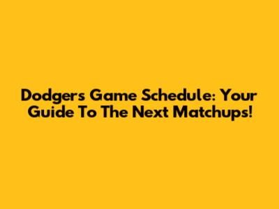 Dodgers Game Schedule: Your Guide To The Next Matchups!