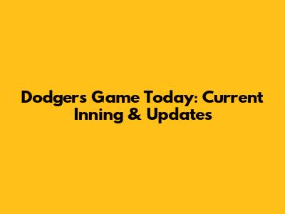Dodgers Game Today: Current Inning & Updates