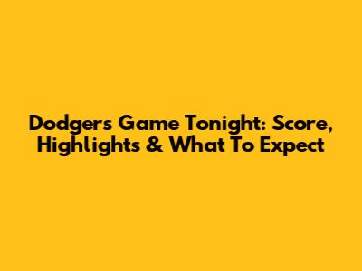 Dodgers Game Tonight: Score, Highlights & What To Expect