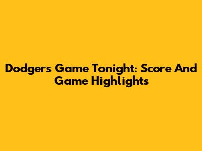 Dodgers Game Tonight: Score And Game Highlights