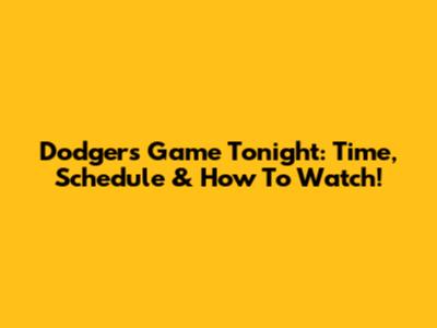 Dodgers Game Tonight: Time, Schedule & How To Watch!