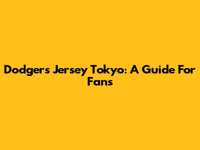Dodgers Jersey Tokyo: A Guide For Fans