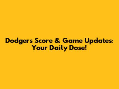 Dodgers Score & Game Updates: Your Daily Dose!