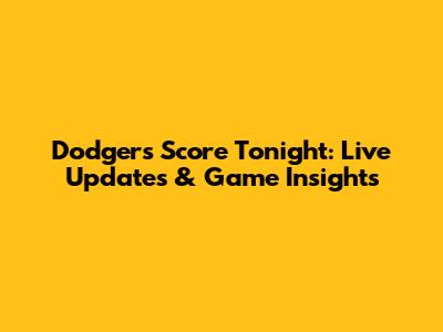 Dodgers Score Tonight: Live Updates & Game Insights